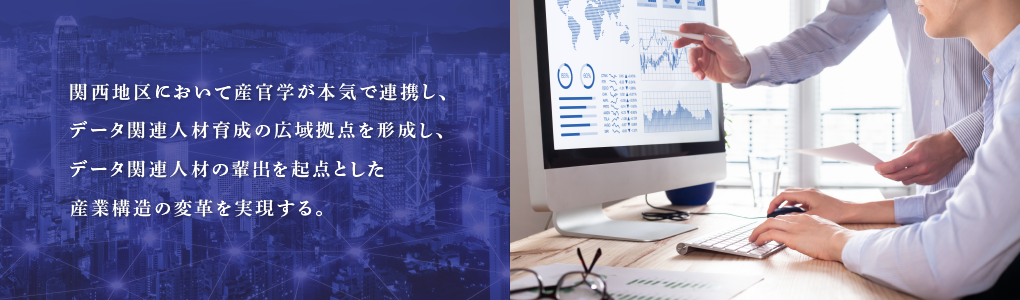 関西地区において産官学が本気で連携し、データ関連人材育成の広域拠点を形成し、データ関連人材の輩出を起点とした産業構造の変革を実現する。